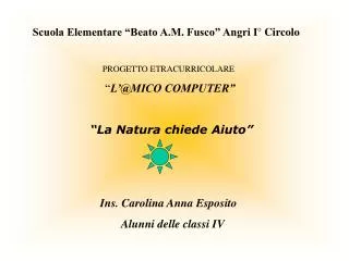 Scuola Elementare “Beato A.M. Fusco” Angri I° Circolo PROGETTO ETRACURRICOLARE “ L’@MICO COMPUTER” “La Natura chiede Ai