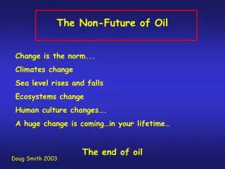 The Non-Future of Oil Change is the norm... Climates change Sea level rises and falls Ecosystems change Human culture ch