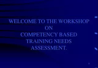 WELCOME TO THE WORKSHOP ON COMPETENCY BASED TRAINING NEEDS ASSESSMENT.