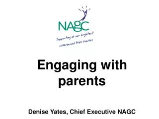 Engaging with parents Denise Yates, Chief Executive NAGC