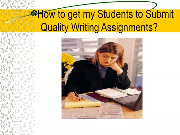 how to get my students to submit quality writing assignments