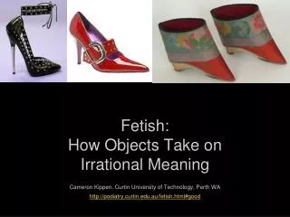 Fetish: How Objects Take on Irrational Meaning Cameron Kippen, Curtin University of Technology, Perth WA http://podiat