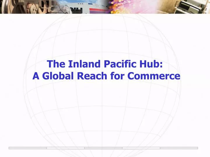 the inland pacific hub a global reach for commerce
