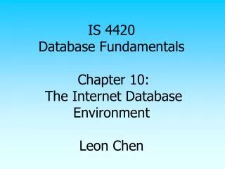 IS 4420 Database Fundamentals Chapter 10: The Internet Database Environment Leon Chen