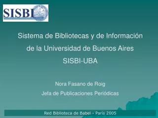 Sistema de Bibliotecas y de Información de la Universidad de Buenos Aires SISBI-UBA Nora Fasano de Roig Jefa de Public