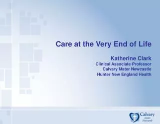 Care at the Very End of Life Katherine Clark Clinical Associate Professor Calvary Mater Newcastle Hunter New England Hea