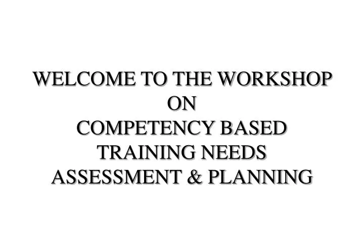 welcome to the workshop on competency based training needs assessment planning
