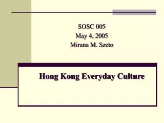 SOSC 005 May 4, 2005 Mirana M. Szeto Hong Kong Everyday Culture