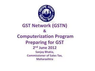 GST Network (GSTN) &amp; Computerization Program Preparing for GST 2 nd June 2012 Sanjay Bhatia, Commissioner of Sa