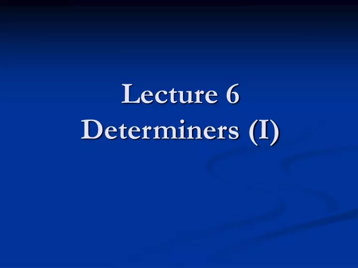 lecture 6 determiners i