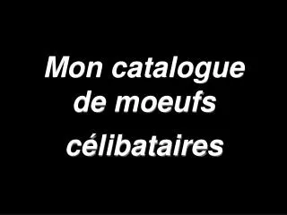 Mon catalogue de moeufs célibataires