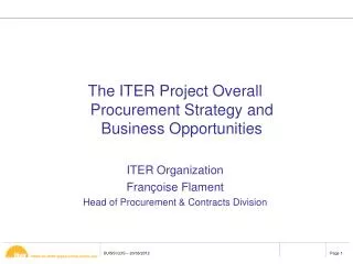 The ITER Project Overall Procurement Strategy and Business Opportunities ITER Organization Françoise Flament Head of Pro