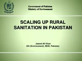 SCALING UP RURAL SANITATION IN PAKISTAN Jawed Ali Khan DG (Environment), MOE, Pakistan