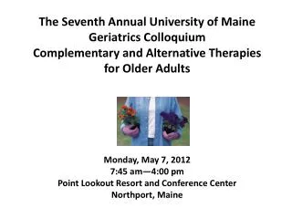 The Seventh Annual University of Maine Geriatrics Colloquium Complementary and Alternative Therapies for Older Adults M