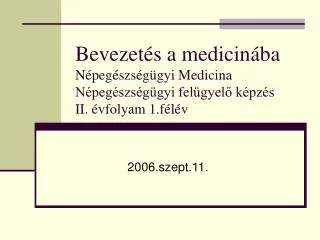 Bevezetés a medicinába Népegészségügyi Medicina Népegészségügyi felügyelő képzés II. évfolyam 1.félév