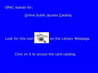 OPAC stands for: O nline P ublic A ccess C atalog Look for this icon 	 on the Library Webpage. 	Click on it to ac