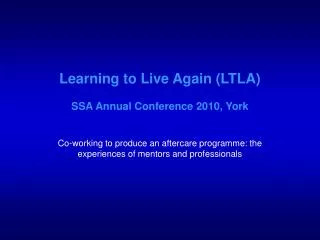 Learning to Live Again (LTLA) SSA Annual Conference 2010, York