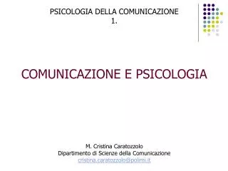 PSICOLOGIA DELLA COMUNICAZIONE 1. COMUNICAZIONE E PSICOLOGIA M. Cristina Caratozzolo Dipartimento di Scienze della Comun