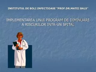 INSTITUTUL DE BOLI INFECTIOASE “PROF.DR.MATEI BALS” IMPLEMENTAREA UNUI PROGRAM DE DIMINUARE A RISCURILOR INTR-UN SPITAL