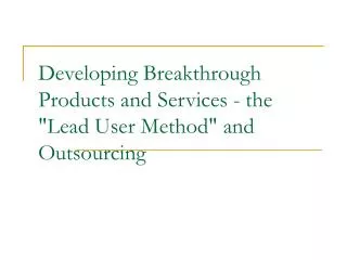Developing Breakthrough Products and Services - the &quot;Lead User Method&quot; and Outsourcing