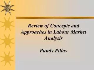 Review of Concepts and Approaches in Labour Market Analysis Pundy Pillay