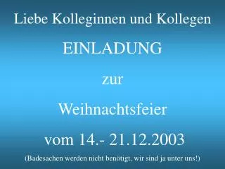 Liebe Kolleginnen und Kollegen EINLADUNG zur Weihnachtsfeier vom 14.- 21.12.2003 (Badesachen werden nicht benötigt, w