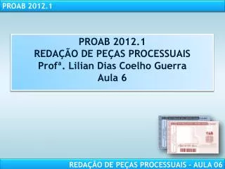 PROAB 2012.1 REDAÇÃO DE PEÇAS PROCESSUAIS Profª . Lilian Dias Coelho Guerra Aula 6
