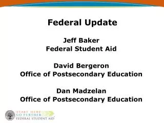 Federal Update Jeff Baker Federal Student Aid David Bergeron Office of Postsecondary Education Dan Madzelan Office of Po