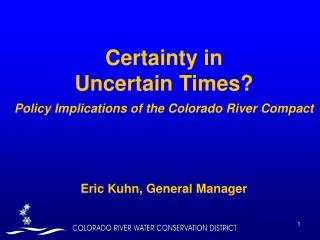 Certainty in Uncertain Times? Policy Implications of the Colorado River Compact Eric Kuhn, General Manager