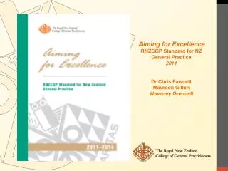 Aiming for Excellence RNZCGP Standard for NZ General Practice 2011 Dr Chris Fawcett Maureen Gillon Waveney Grennell