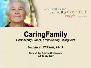 CaringFamily Connecting Elders, Empowering Caregivers Michael D. Williams, Ph.D. State of the Science Conference Oct 25-