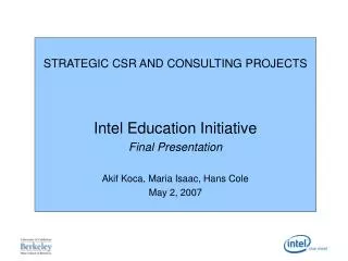 STRATEGIC CSR AND CONSULTING PROJECTS Intel Education Initiative Final Presentation Akif Koca, Maria Isaac, Hans Cole Ma
