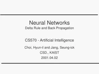 Neural Networks Delta Rule and Back Propagation CS570 - Artificial Intelligence Choi, Hyun-il and Jang, Seung-ick CSD.,