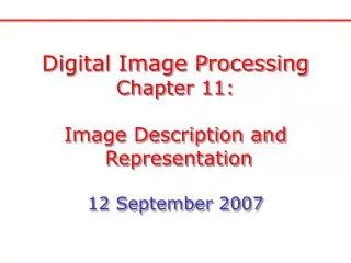 Digital Image Processing Chapter 11: Image Description and Representation 12 September 2007