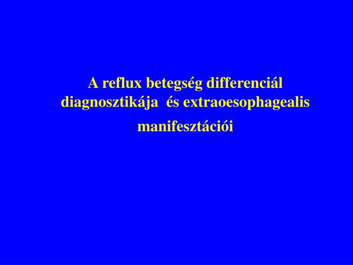 a reflux betegs g differenci l diagnosztik ja s extraoesophagealis manifeszt ci i