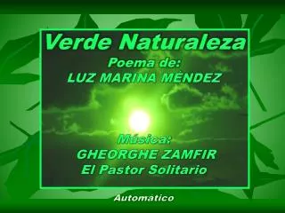 Verde Naturaleza Poema de: LUZ MARINA MÉNDEZ Música: GHEORGHE ZAMFIR El Pastor Solitario Automático