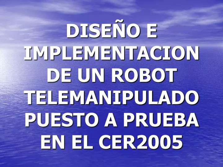 dise o e implementacion de un robot telemanipulado puesto a prueba en el cer2005