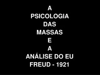A PSICOLOGIA DAS MASSAS E A ANÁLISE DO EU FREUD - 1921