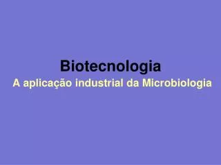 Biotecnologia A aplicação industrial da Microbiologia