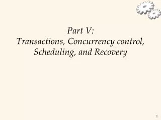 Part V: Transactions, Concurrency control, Scheduling, and Recovery