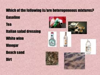 Which of the following is/are heterogeneous mixtures? Gasoline Tea Italian salad dressing White wine Vinegar Beach sand
