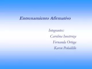 Entrenamiento Afirmativo Integrantes:		 Carolina Inostroza Fernanda Ortega Karen Peñailillo