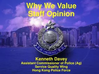 Why We Value Staff Opinion Kenneth Davey Assistant Commissioner of Police (Ag) Service Quality Wing Hong Kong Police Fo