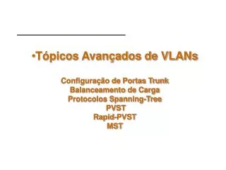 Tópicos Avançados de VLANs Configuração de Portas Trunk Balanceamento de Carga Protocolos Spanning-Tree PVST Rapid-PV
