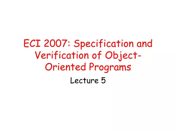 eci 2007 specification and verification of object oriented programs