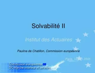 Solvabilité II Institut des Actuaires Pauline de Chatillon, Commission européenne Paris, 16 juin 2005