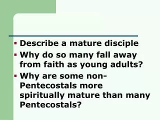Describe a mature disciple Why do so many fall away from faith as young adults? Why are some non-Pentecostals more spiri