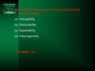 Which of the following is not the characteristics of the services? Intangibility Perishability Seperability Heteroge