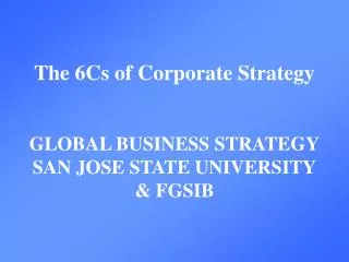 The 6Cs of Corporate Strategy GLOBAL BUSINESS STRATEGY SAN JOSE STATE UNIVERSITY &amp; FGSIB