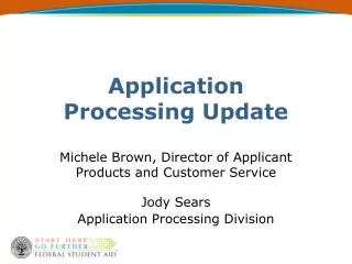 Application Processing Update Michele Brown, Director of Applicant Products and Customer Service Jody Sears Application